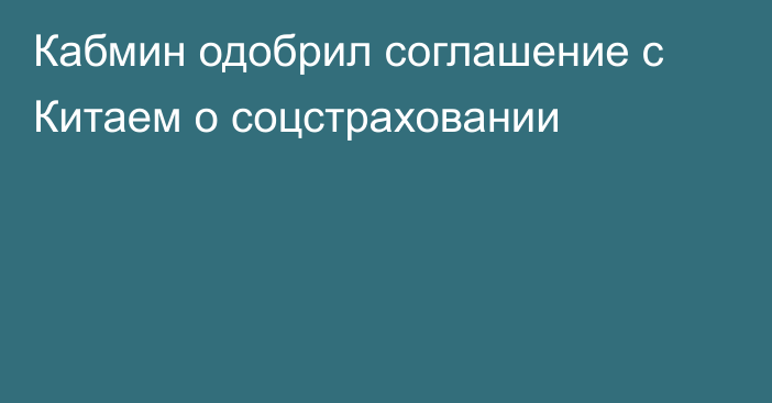 Кабмин одобрил соглашение с Китаем о соцстраховании