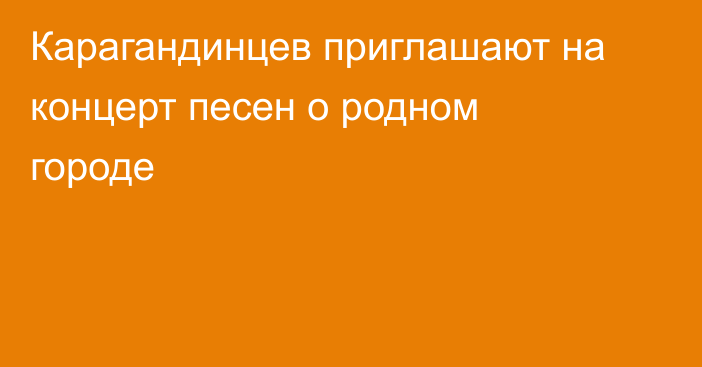 Карагандинцев приглашают на концерт песен о родном городе