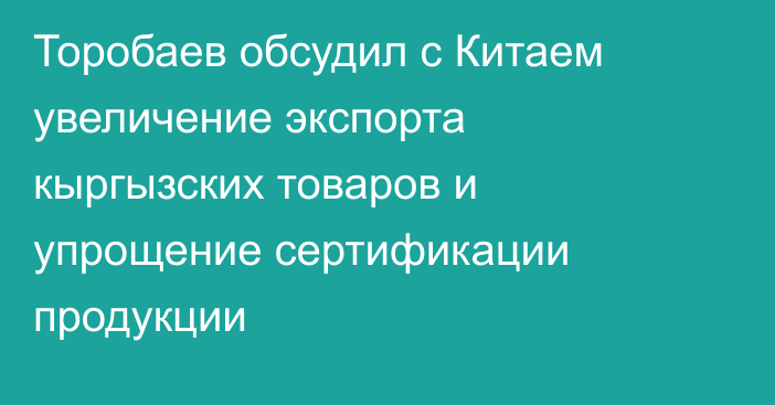 Торобаев обсудил с Китаем увеличение экспорта кыргызских товаров и упрощение сертификации продукции