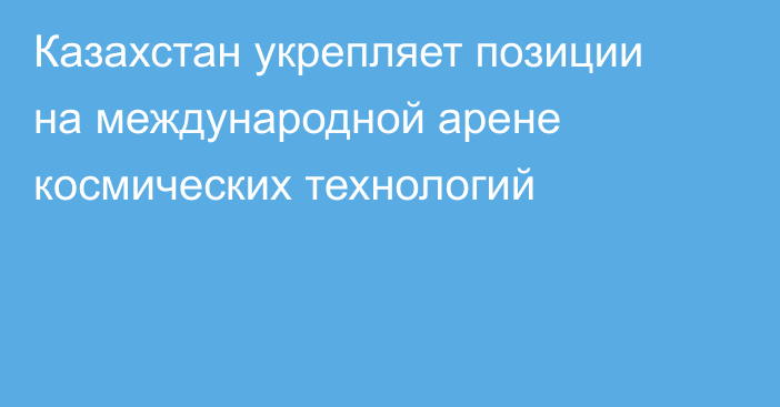 Казахстан укрепляет позиции на международной арене космических технологий