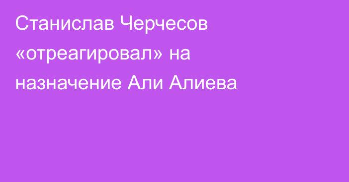 Станислав Черчесов «отреагировал» на назначение Али Алиева