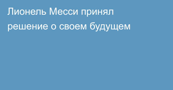 Лионель Месси принял решение о своем будущем