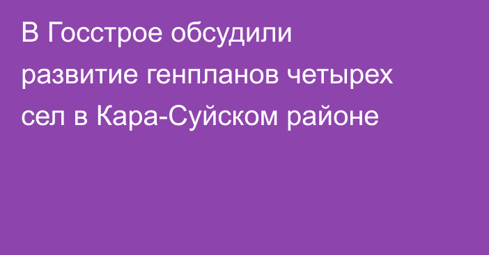 В Госстрое обсудили развитие генпланов четырех сел в Кара-Суйском районе