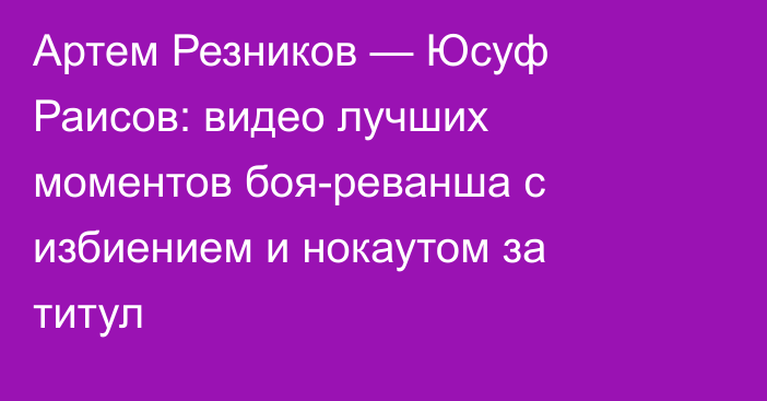 Артем Резников — Юсуф Раисов: видео лучших моментов боя-реванша с избиением и нокаутом за титул