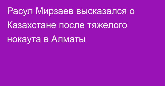 Расул Мирзаев высказался о Казахстане после тяжелого нокаута в Алматы