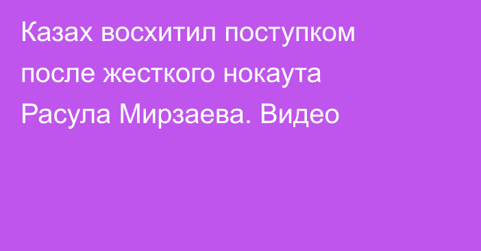 Казах восхитил поступком после жесткого нокаута Расула Мирзаева. Видео