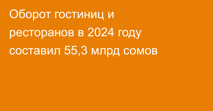 Оборот гостиниц и ресторанов в 2024 году составил 55,3 млрд сомов