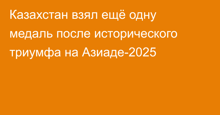 Казахстан взял ещё одну медаль после исторического триумфа на Азиаде-2025