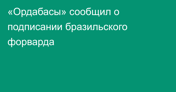 «Ордабасы» сообщил о подписании бразильского форварда