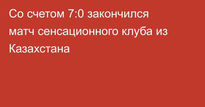 Со счетом 7:0 закончился матч сенсационного клуба из Казахстана