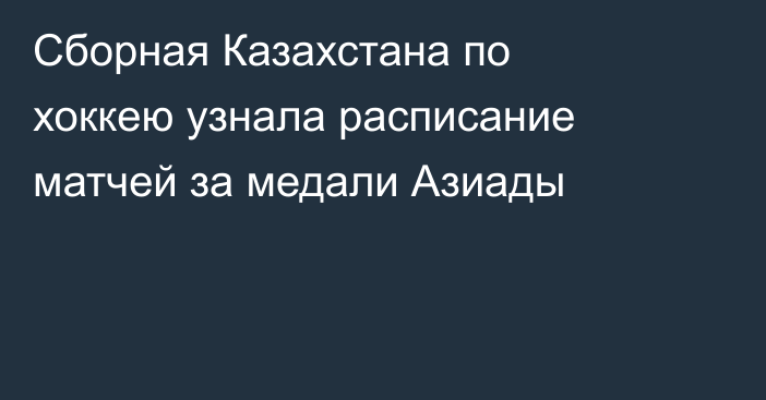 Сборная Казахстана по хоккею узнала расписание матчей за медали Азиады