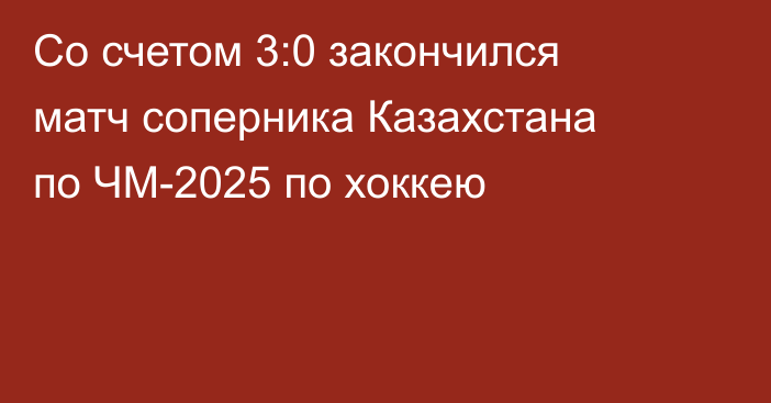 Со счетом 3:0 закончился матч соперника Казахстана по ЧМ-2025 по хоккею