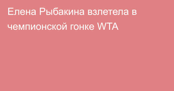 Елена Рыбакина взлетела в чемпионской гонке WTA