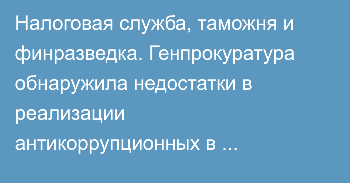 Налоговая служба, таможня и финразведка. Генпрокуратура обнаружила недостатки в реализации антикоррупционных в ведомствах