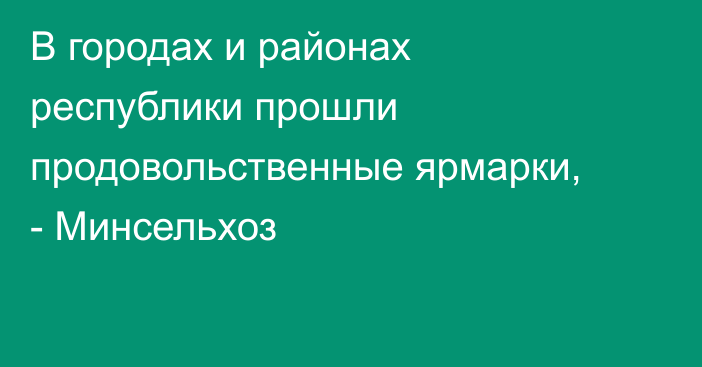 В городах и районах республики прошли продовольственные ярмарки, - Минсельхоз