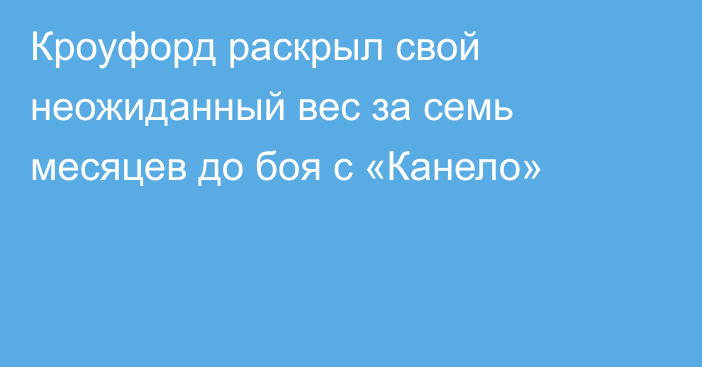 Кроуфорд раскрыл свой неожиданный вес за семь месяцев до боя с «Канело»