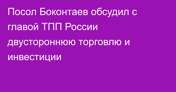 Посол Боконтаев обсудил с главой ТПП России двустороннюю торговлю и инвестиции