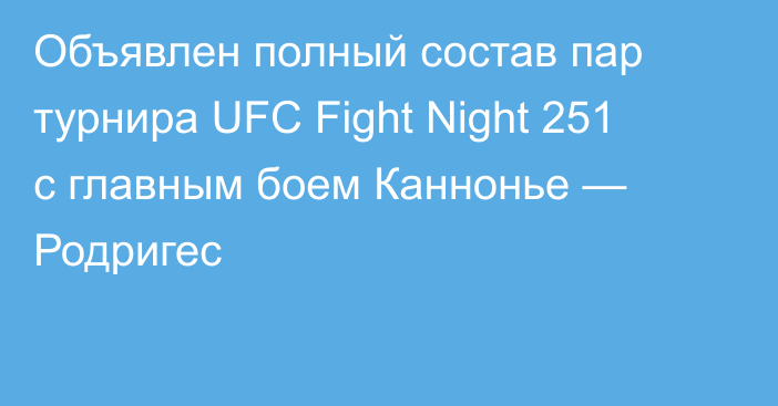 Объявлен полный состав пар турнира UFC Fight Night 251 с главным боем Каннонье — Родригес