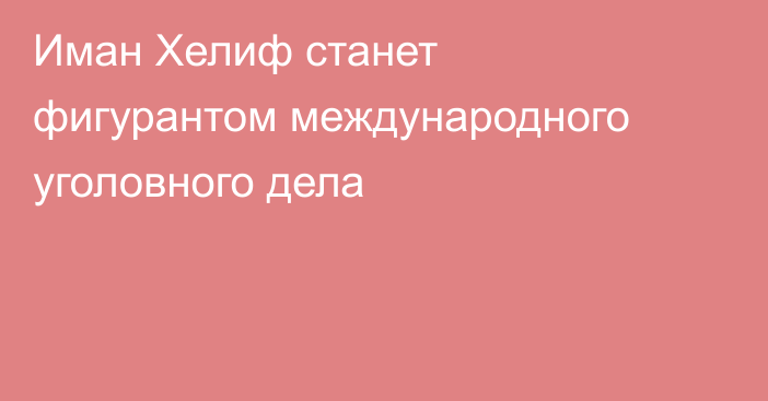 Иман Хелиф станет фигурантом международного уголовного дела