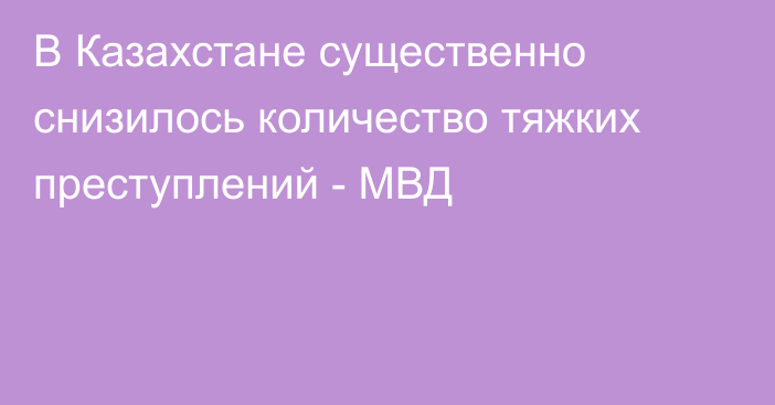 В Казахстане существенно снизилось количество тяжких преступлений - МВД