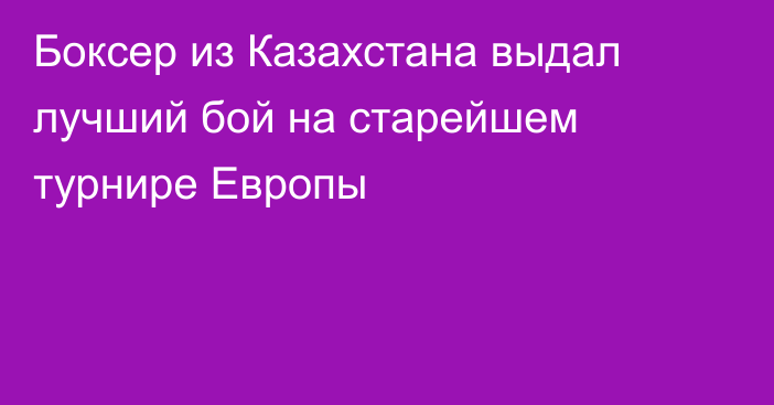 Боксер из Казахстана выдал лучший бой на старейшем турнире Европы