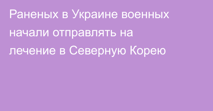 Раненых в Украине военных начали отправлять на лечение в Северную Корею