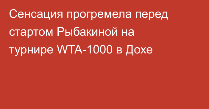 Сенсация прогремела перед стартом Рыбакиной на турнире WTA-1000 в Дохе