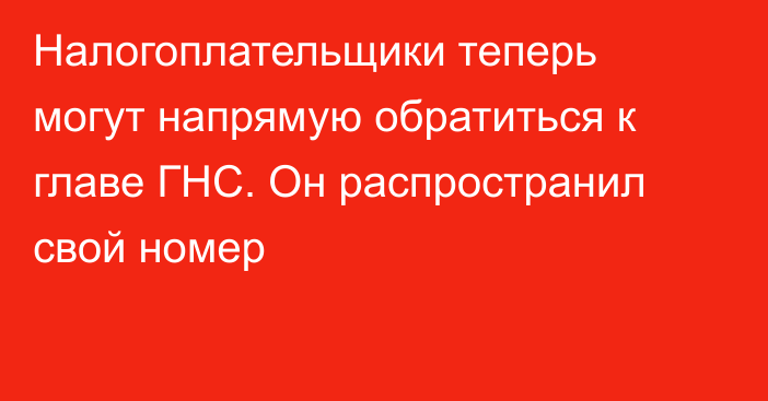 Налогоплательщики теперь могут напрямую обратиться к главе ГНС. Он распространил свой номер