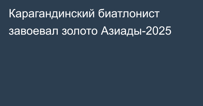 Карагандинский биатлонист завоевал золото Азиады-2025