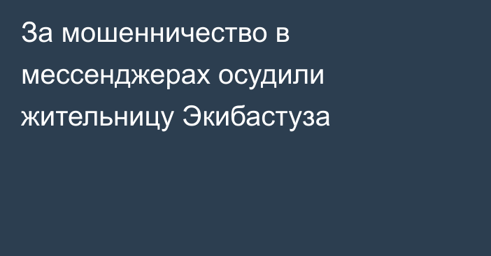 За мошенничество в мессенджерах осудили жительницу Экибастуза