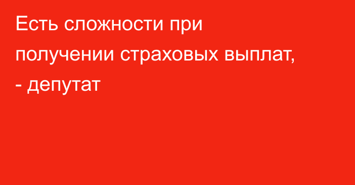 Есть сложности при получении страховых выплат, - депутат