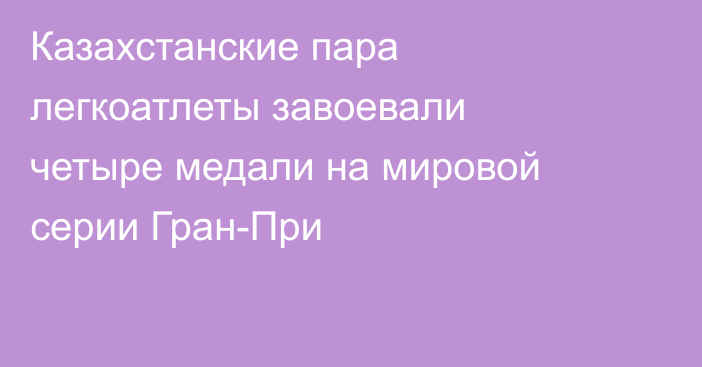 Казахстанские пара легкоатлеты завоевали четыре медали на мировой серии Гран-При