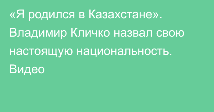 «Я родился в Казахстане». Владимир Кличко назвал свою настоящую национальность. Видео