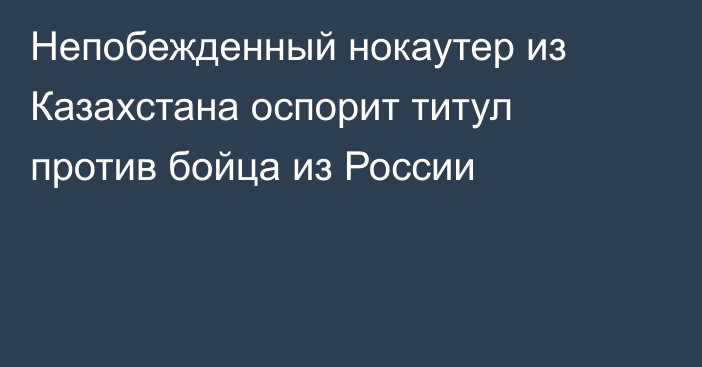 Непобежденный нокаутер из Казахстана оспорит титул против бойца из России