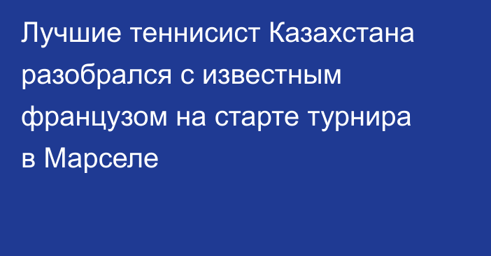 Лучшие теннисист Казахстана разобрался с известным французом на старте турнира в Марселе