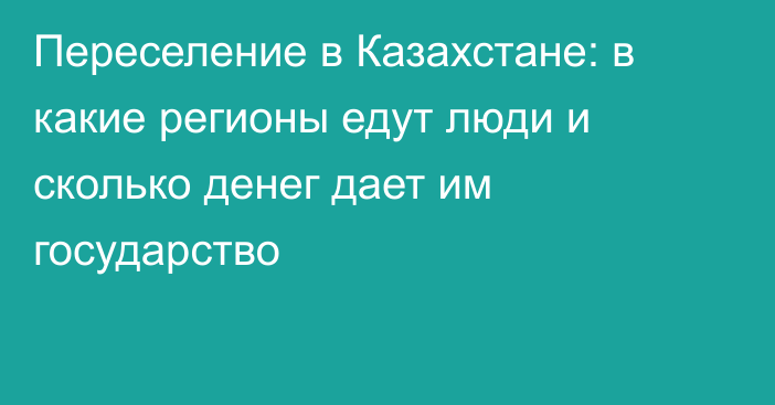 Переселение в Казахстане: в какие регионы едут люди и сколько денег дает им государство