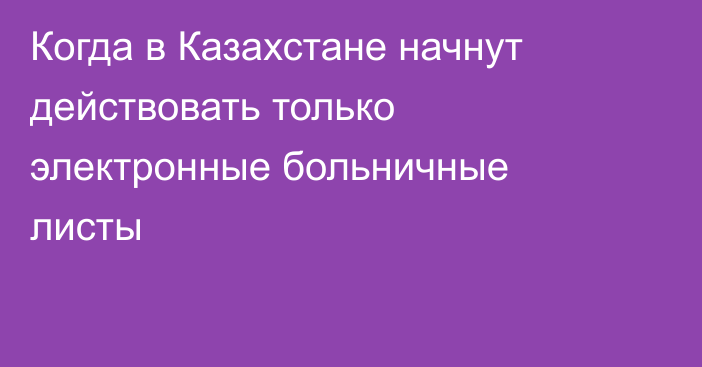 Когда в Казахстане начнут действовать только электронные больничные листы