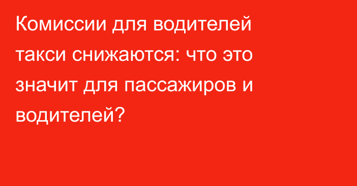 Комиссии для водителей такси снижаются: что это значит для пассажиров и водителей?