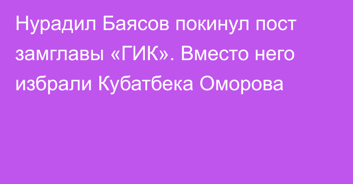 Нурадил Баясов покинул пост замглавы «ГИК». Вместо него избрали Кубатбека Оморова