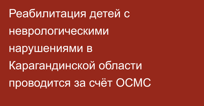 Реабилитация детей с неврологическими нарушениями в Карагандинской области проводится за счёт ОСМС