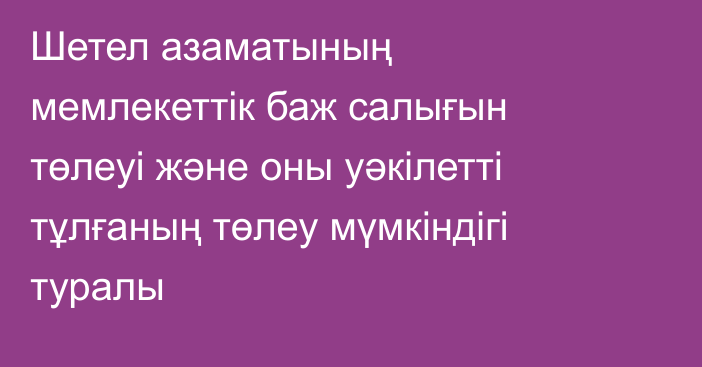 Шетел азаматының мемлекеттік баж салығын төлеуі және оны уәкілетті тұлғаның төлеу мүмкіндігі туралы