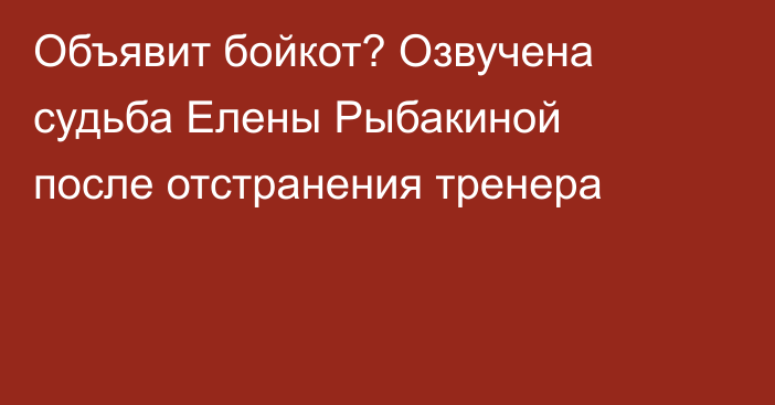 Объявит бойкот? Озвучена судьба Елены Рыбакиной после отстранения тренера