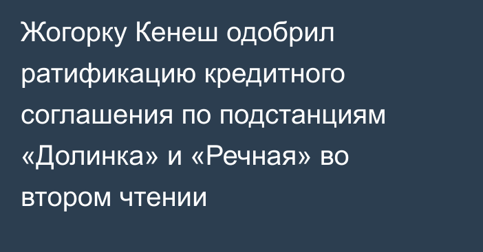 Жогорку Кенеш одобрил ратификацию кредитного соглашения по подстанциям «Долинка» и «Речная» во втором чтении