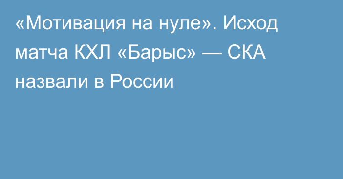 «Мотивация на нуле». Исход матча КХЛ «Барыс» — СКА назвали в России