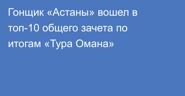 Гонщик «Астаны» вошел в топ-10 общего зачета по итогам «Тура Омана»