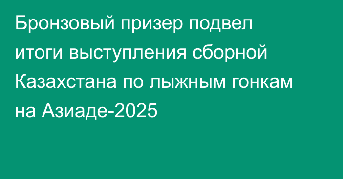 Бронзовый призер подвел итоги выступления сборной Казахстана по лыжным гонкам на Азиаде-2025