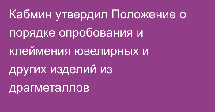 Кабмин утвердил Положение о порядке опробования и клеймения ювелирных и других изделий из драгметаллов