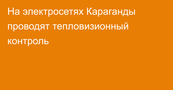 На электросетях Караганды проводят тепловизионный контроль