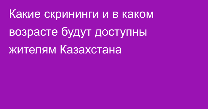 Какие скрининги и в каком возрасте будут доступны жителям Казахстана