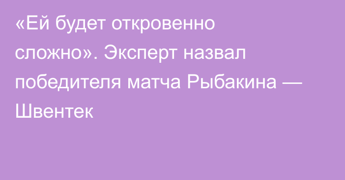 «Ей будет откровенно сложно». Эксперт назвал победителя матча Рыбакина — Швентек